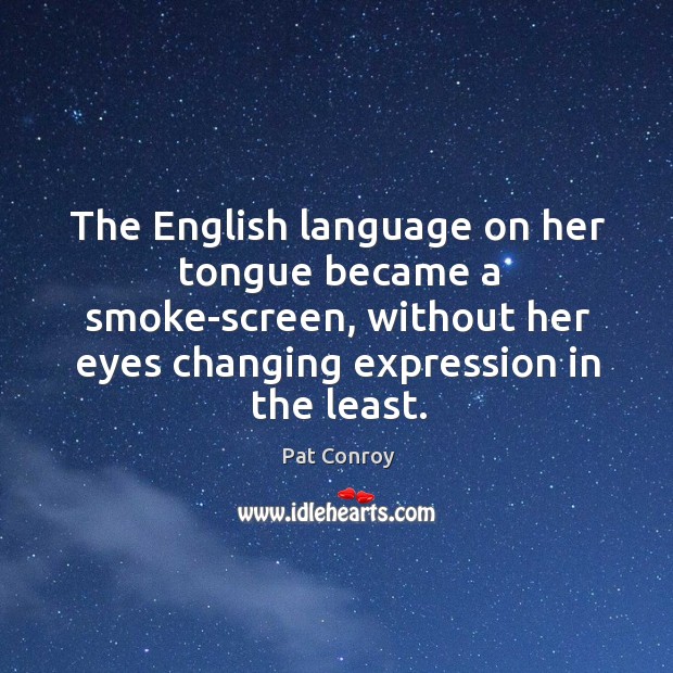 The English language on her tongue became a smoke-screen, without her eyes Pat Conroy Picture Quote