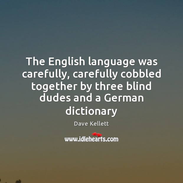 The English language was carefully, carefully cobbled together by three blind dudes Dave Kellett Picture Quote