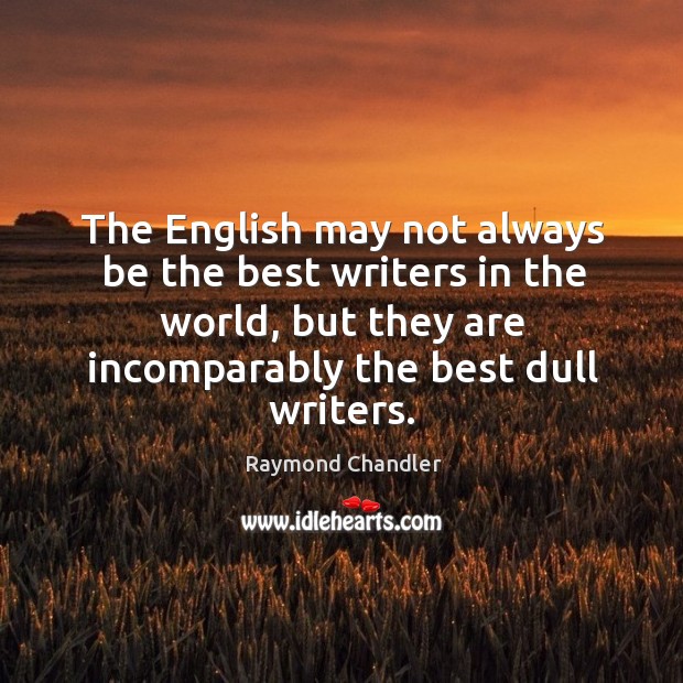 The english may not always be the best writers in the world, but they are incomparably the best dull writers. Raymond Chandler Picture Quote