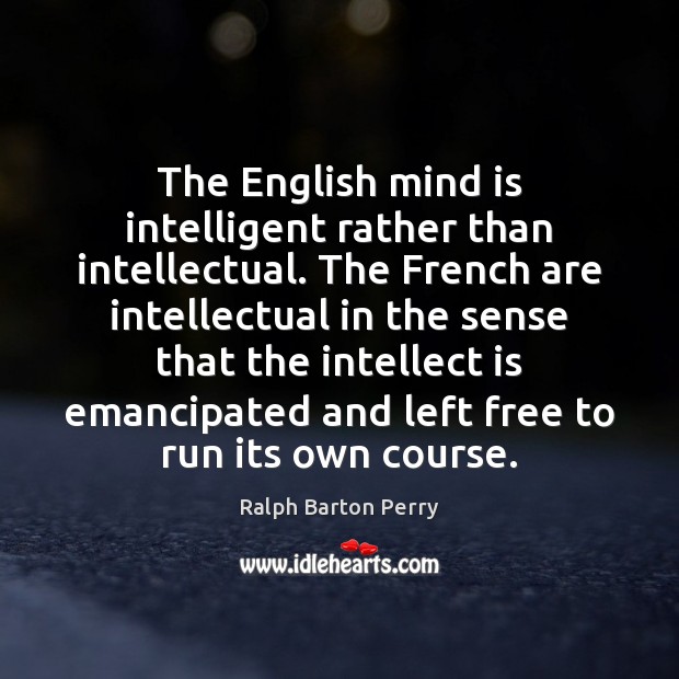 The English mind is intelligent rather than intellectual. The French are intellectual Image