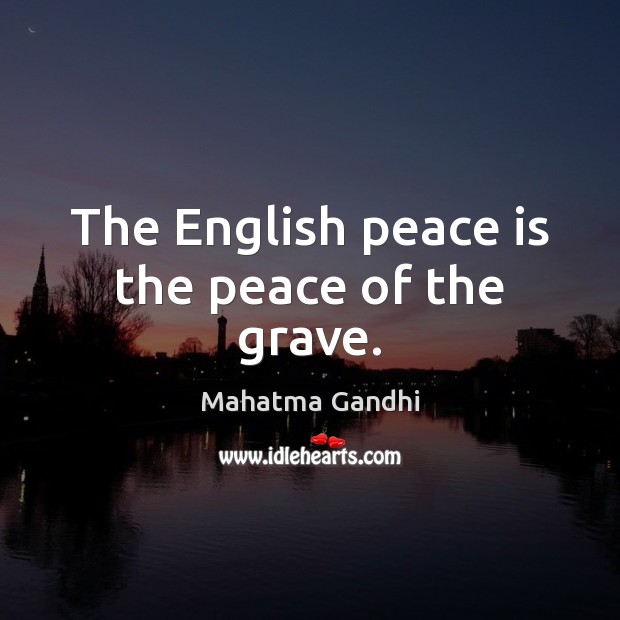 The English peace is the peace of the grave. Mahatma Gandhi Picture Quote