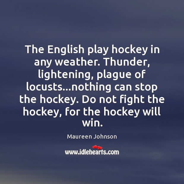 The English play hockey in any weather. Thunder, lightening, plague of locusts… Maureen Johnson Picture Quote