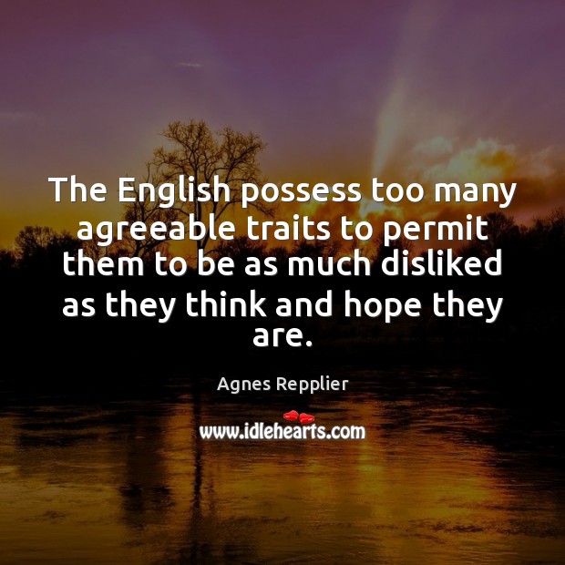 The English possess too many agreeable traits to permit them to be Agnes Repplier Picture Quote