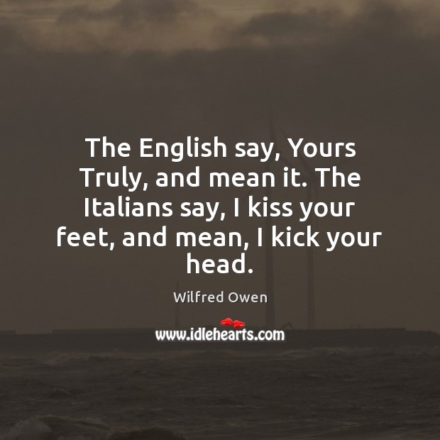 The English say, Yours Truly, and mean it. The Italians say, I Image