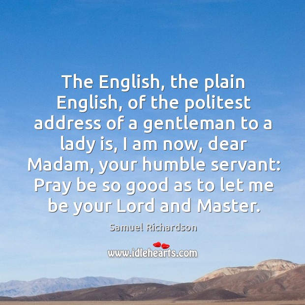 The english, the plain english, of the politest address of a gentleman to a lady is Samuel Richardson Picture Quote