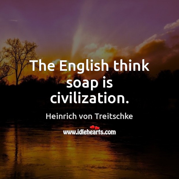 The English think soap is civilization. Heinrich von Treitschke Picture Quote