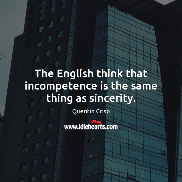 The English think that incompetence is the same thing as sincerity. Quentin Crisp Picture Quote