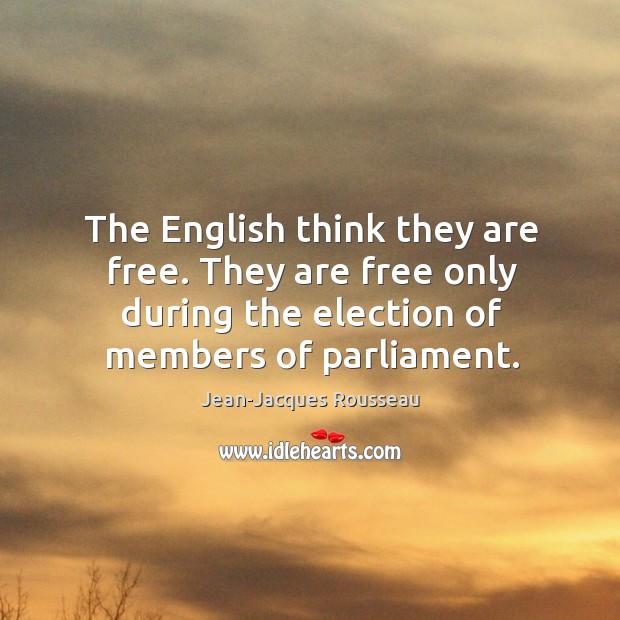 The english think they are free. They are free only during the election of members of parliament. Jean-Jacques Rousseau Picture Quote