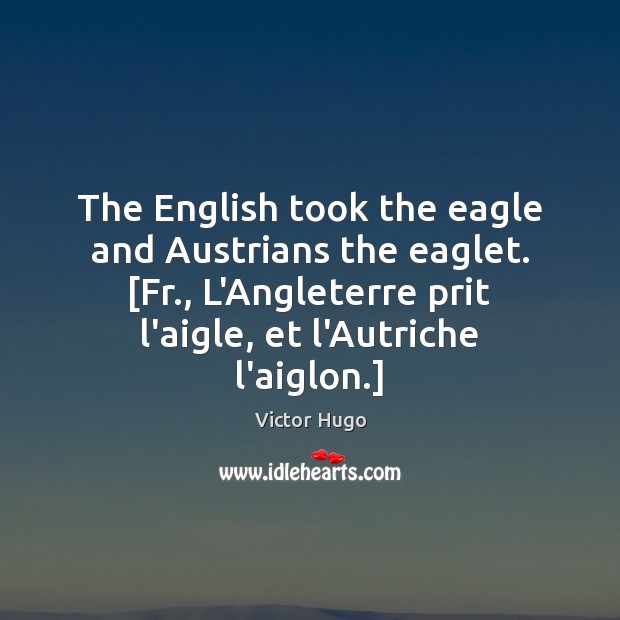 The English took the eagle and Austrians the eaglet. [Fr., L’Angleterre prit Victor Hugo Picture Quote