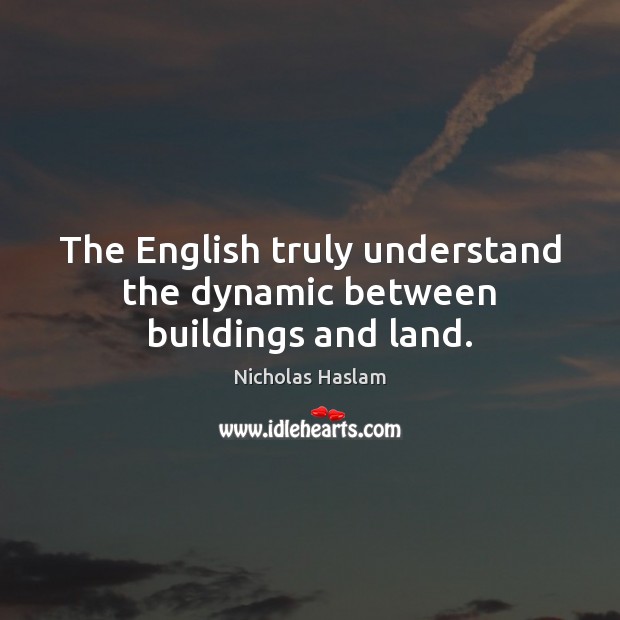 The English truly understand the dynamic between buildings and land. Nicholas Haslam Picture Quote