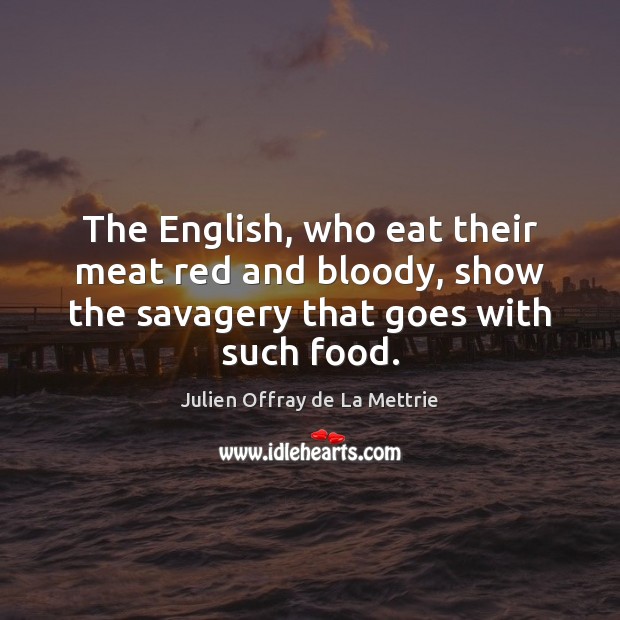 The English, who eat their meat red and bloody, show the savagery Julien Offray de La Mettrie Picture Quote