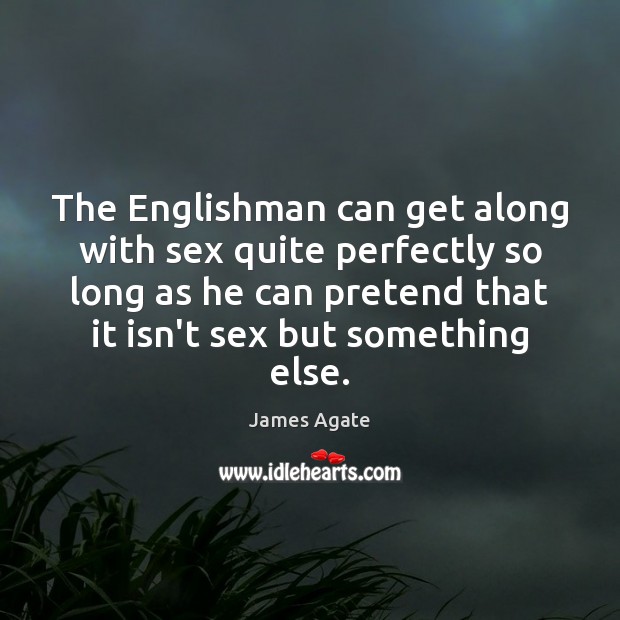 The Englishman can get along with sex quite perfectly so long as James Agate Picture Quote
