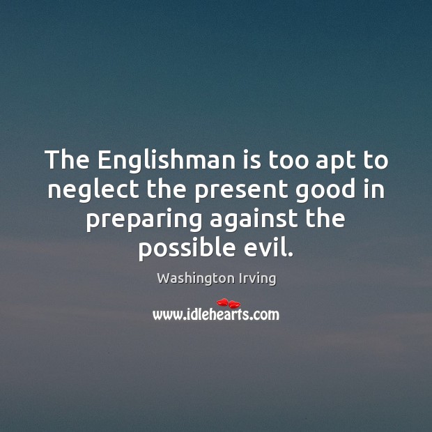 The Englishman is too apt to neglect the present good in preparing Image