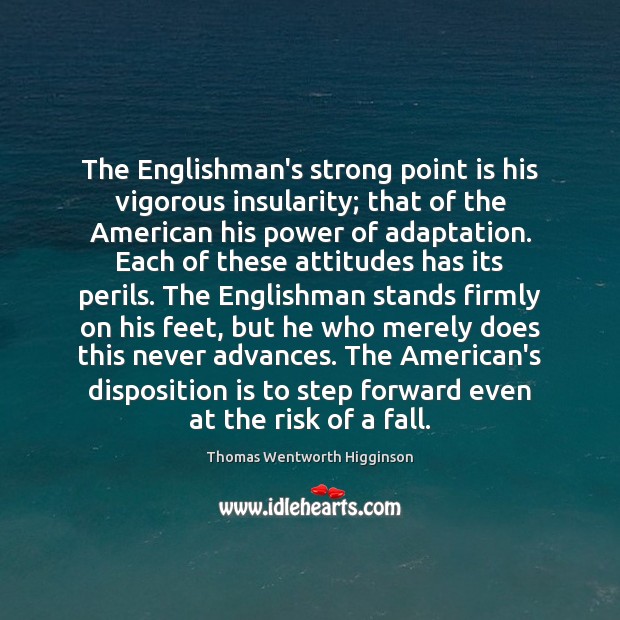 The Englishman’s strong point is his vigorous insularity; that of the American Thomas Wentworth Higginson Picture Quote