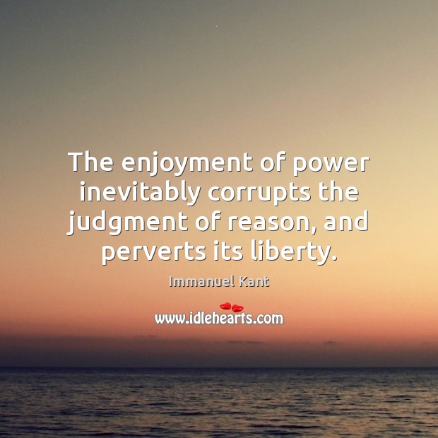 The enjoyment of power inevitably corrupts the judgment of reason, and perverts Immanuel Kant Picture Quote