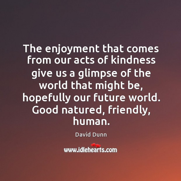 The enjoyment that comes from our acts of kindness give us a David Dunn Picture Quote