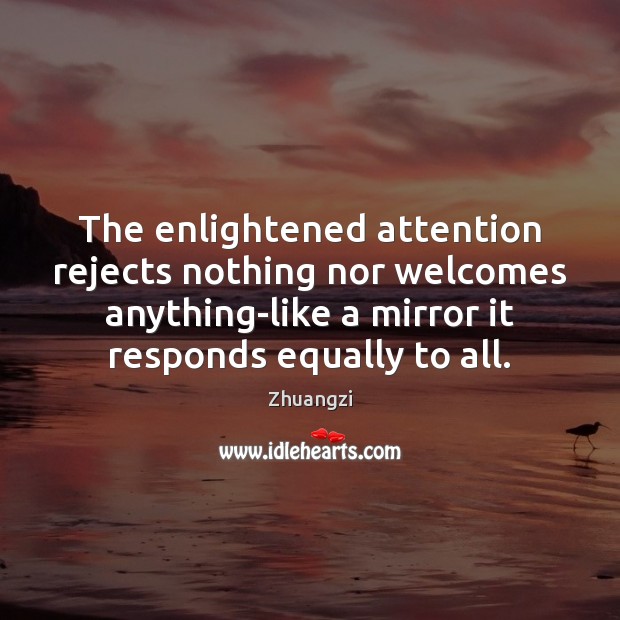 The enlightened attention rejects nothing nor welcomes anything-like a mirror it responds Image