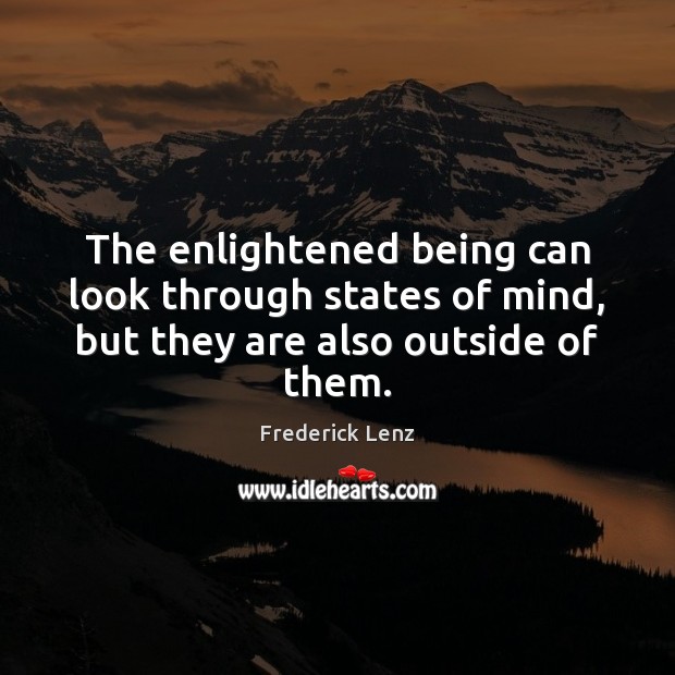 The enlightened being can look through states of mind, but they are also outside of them. Frederick Lenz Picture Quote