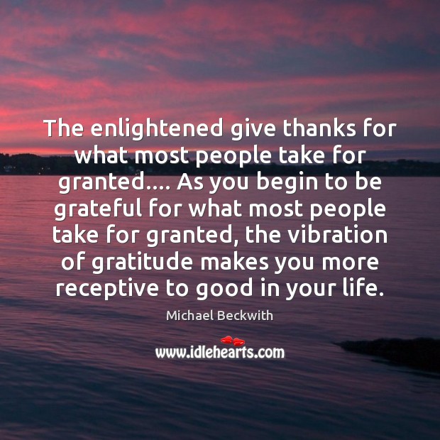 The enlightened give thanks for what most people take for granted…. As Michael Beckwith Picture Quote