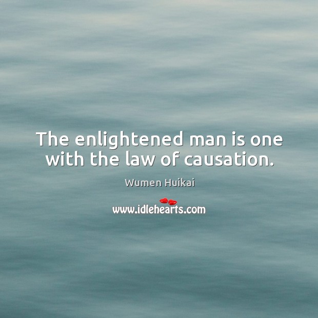The enlightened man is one with the law of causation. Wumen Huikai Picture Quote