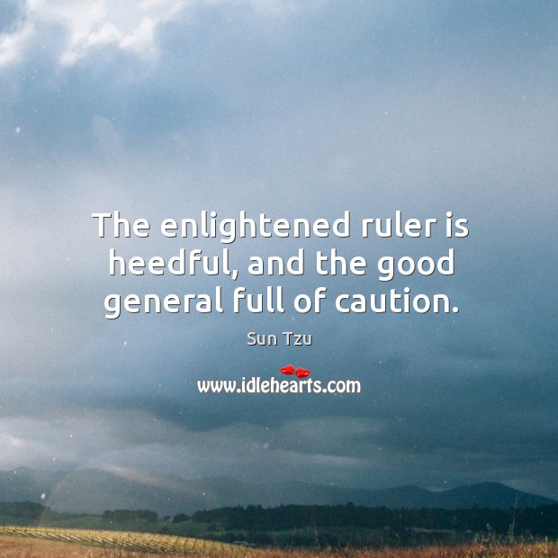 The enlightened ruler is heedful, and the good general full of caution. Sun Tzu Picture Quote