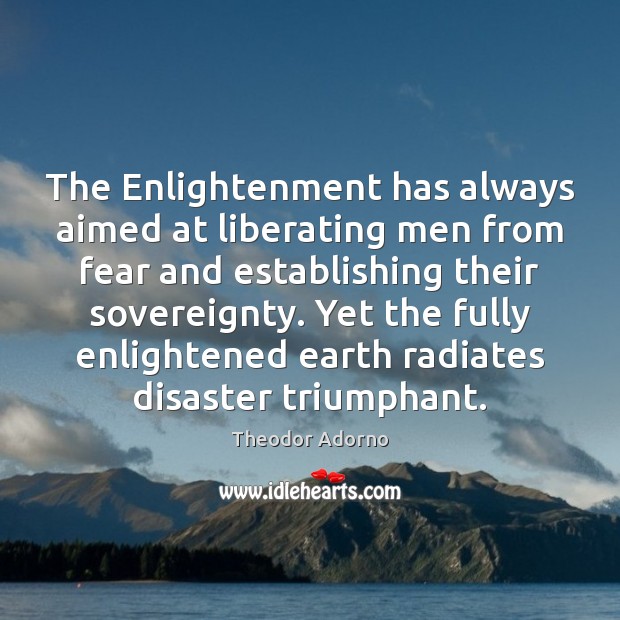 The Enlightenment has always aimed at liberating men from fear and establishing Theodor Adorno Picture Quote