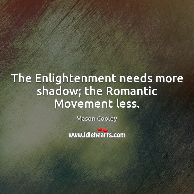 The Enlightenment needs more shadow; the Romantic Movement less. Mason Cooley Picture Quote