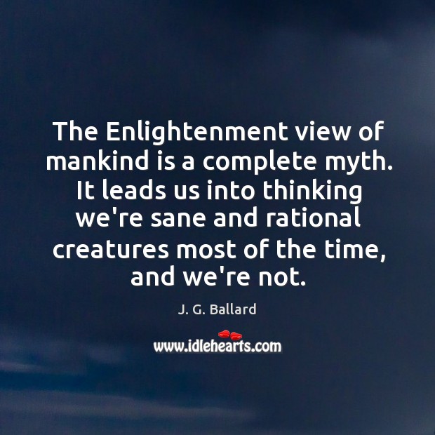 The Enlightenment view of mankind is a complete myth. It leads us J. G. Ballard Picture Quote