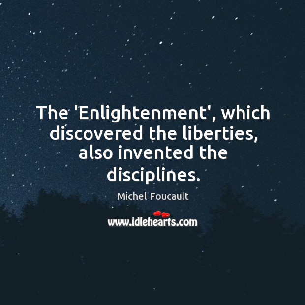 The ‘Enlightenment’, which discovered the liberties, also invented the disciplines. Michel Foucault Picture Quote