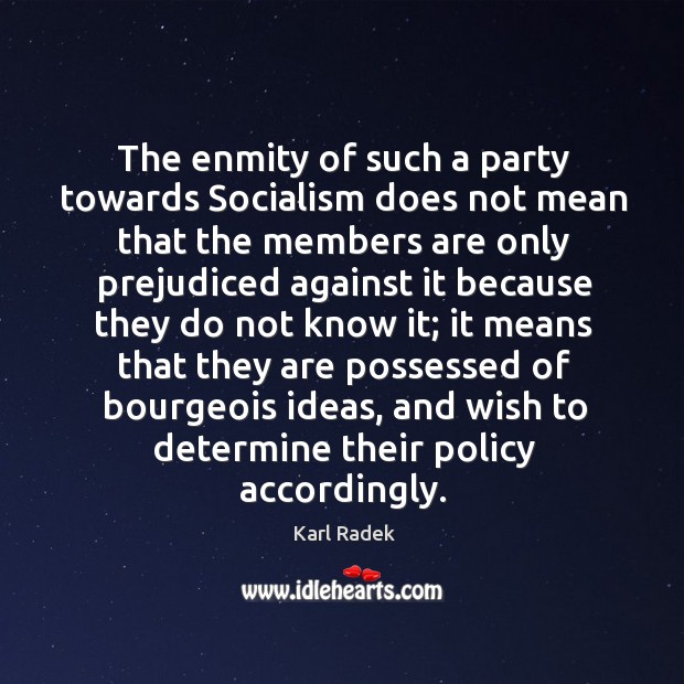The enmity of such a party towards socialism does not mean that the members Karl Radek Picture Quote