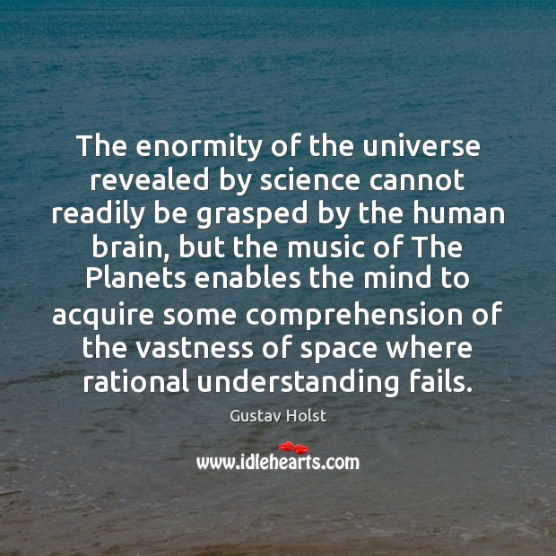 The enormity of the universe revealed by science cannot readily be grasped Gustav Holst Picture Quote