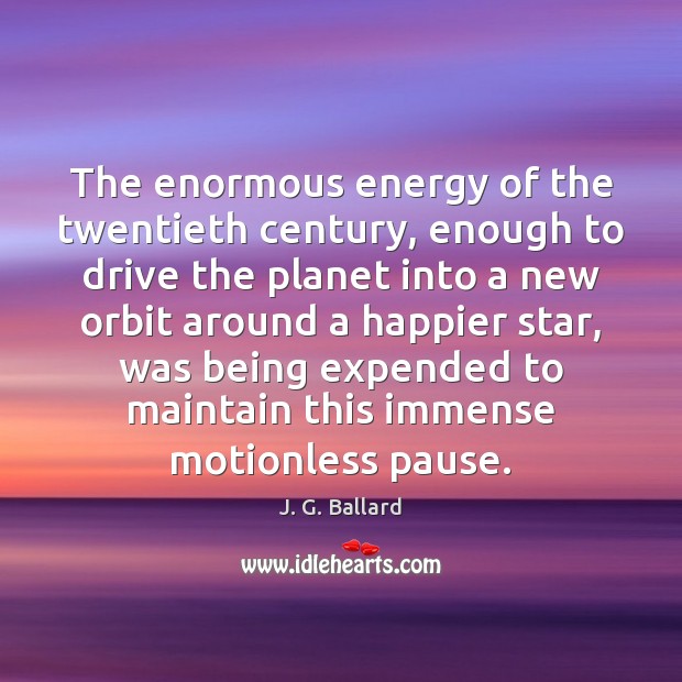 The enormous energy of the twentieth century, enough to drive the planet Driving Quotes Image
