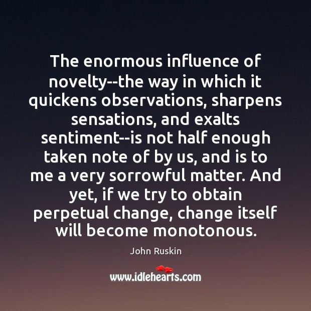 The enormous influence of novelty–the way in which it quickens observations, sharpens John Ruskin Picture Quote