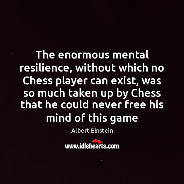 The enormous mental resilience, without which no Chess player can exist, was Image