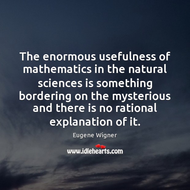 The enormous usefulness of mathematics in the natural sciences is something bordering Eugene Wigner Picture Quote