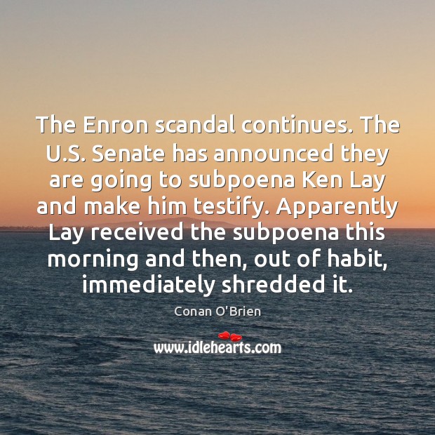 The Enron scandal continues. The U.S. Senate has announced they are Conan O’Brien Picture Quote