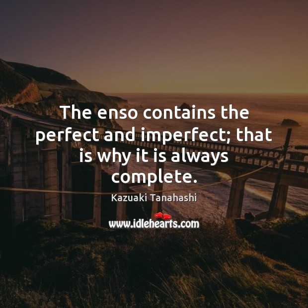 The enso contains the perfect and imperfect; that is why it is always complete. Kazuaki Tanahashi Picture Quote
