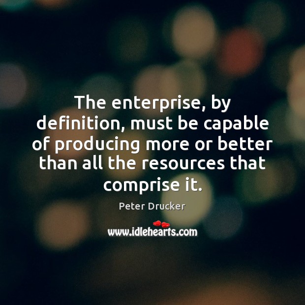 The enterprise, by definition, must be capable of producing more or better Peter Drucker Picture Quote