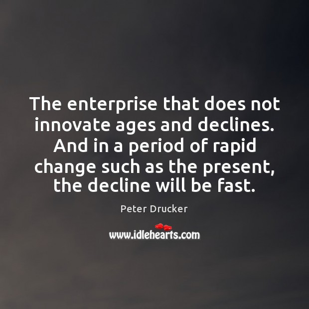 The enterprise that does not innovate ages and declines. And in a Peter Drucker Picture Quote