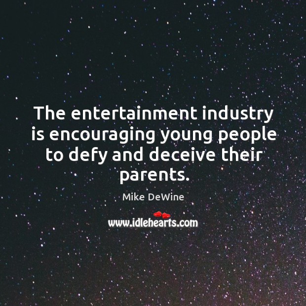 The entertainment industry is encouraging young people to defy and deceive their parents. Mike DeWine Picture Quote