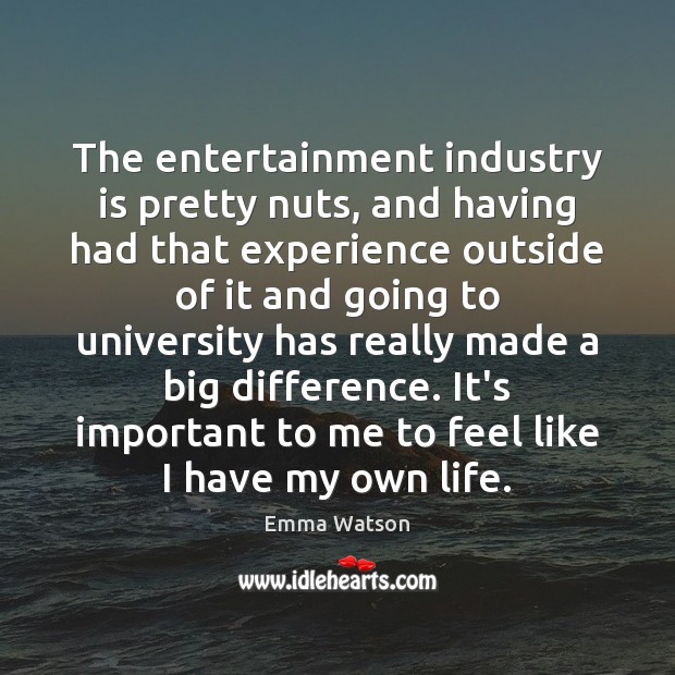 The entertainment industry is pretty nuts, and having had that experience outside Emma Watson Picture Quote