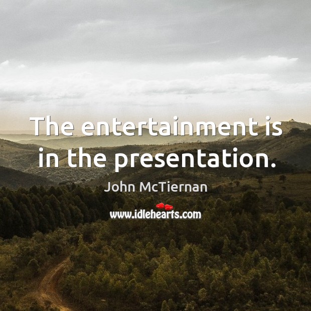 The entertainment is in the presentation. John McTiernan Picture Quote