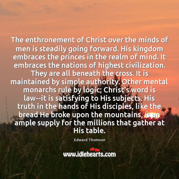 The enthronement of Christ over the minds of men is steadily going Edward Thomson Picture Quote