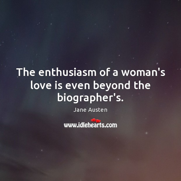 The enthusiasm of a woman’s love is even beyond the biographer’s. Jane Austen Picture Quote