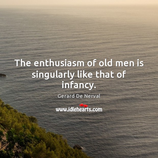 The enthusiasm of old men is singularly like that of infancy. Gerard De Nerval Picture Quote