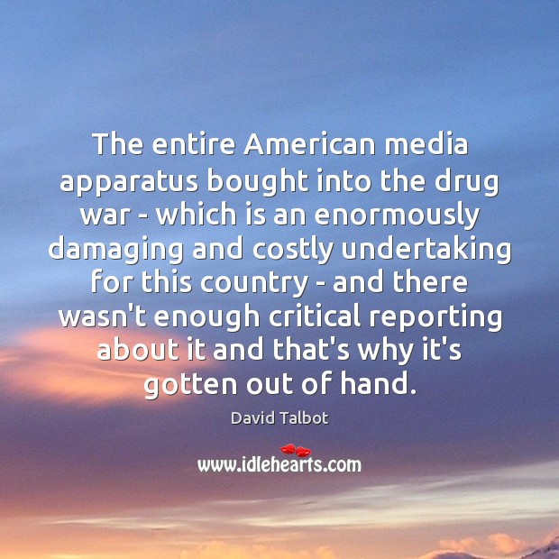 The entire American media apparatus bought into the drug war – which David Talbot Picture Quote