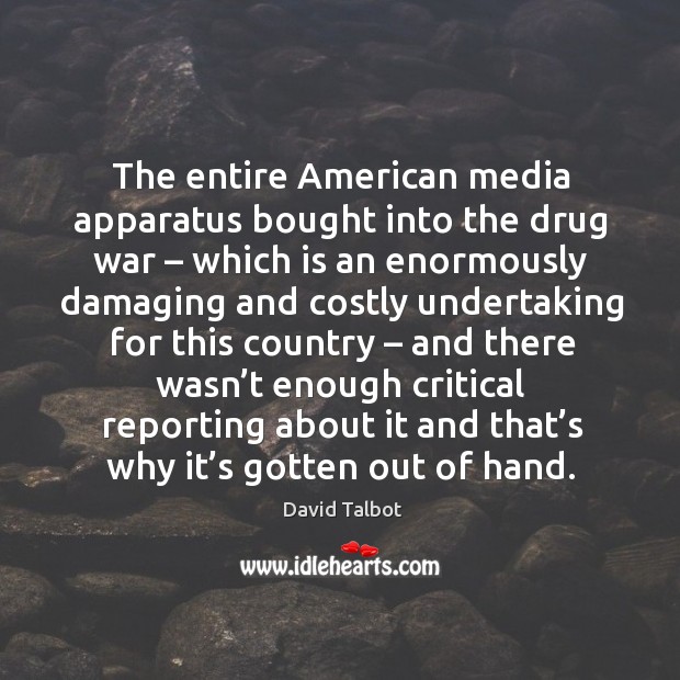 The entire american media apparatus bought into the drug war David Talbot Picture Quote