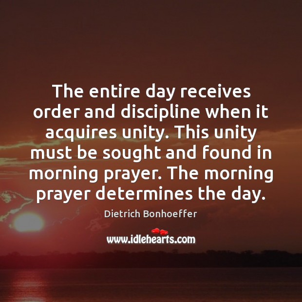 The entire day receives order and discipline when it acquires unity. This Dietrich Bonhoeffer Picture Quote