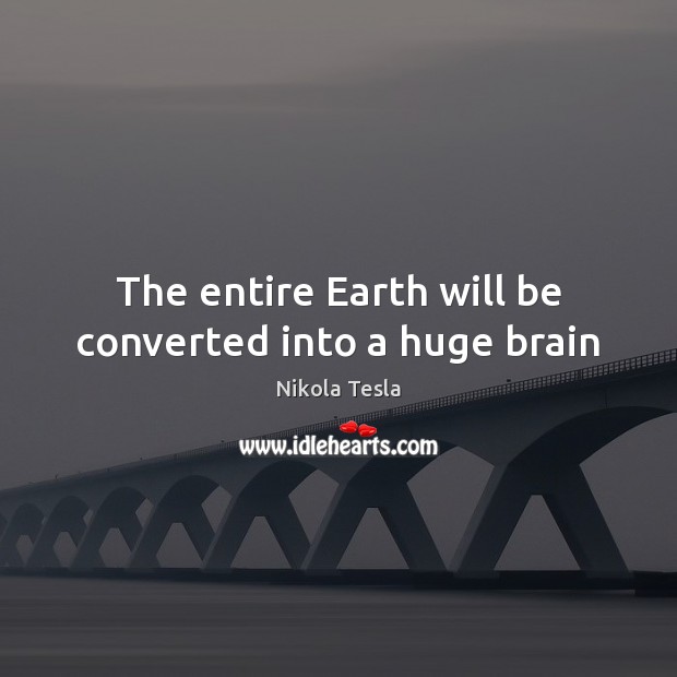 The entire Earth will be converted into a huge brain Nikola Tesla Picture Quote