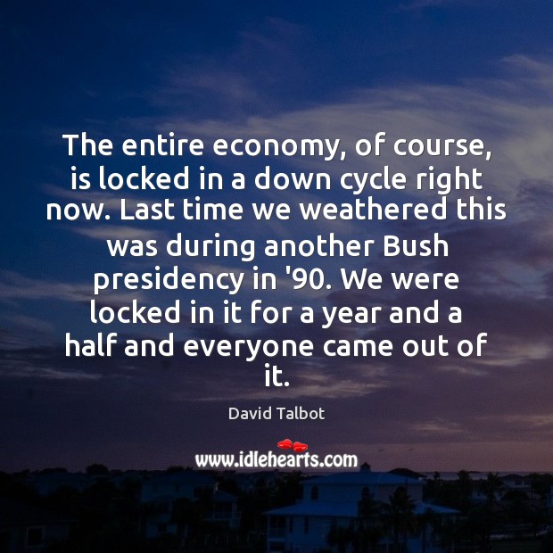 The entire economy, of course, is locked in a down cycle right David Talbot Picture Quote